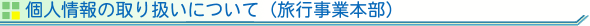 個人情報の取り扱いについて(旅行事業本部)